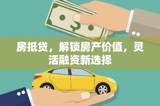 万载房抵贷，解锁房产价值，灵活融资新选择