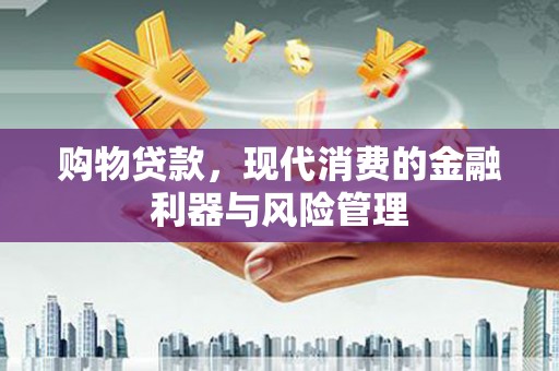 万载购物贷款，现代消费的金融利器与风险管理