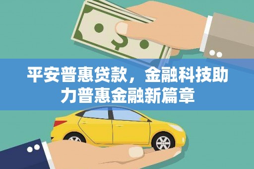 万载平安普惠贷款，金融科技助力普惠金融新篇章