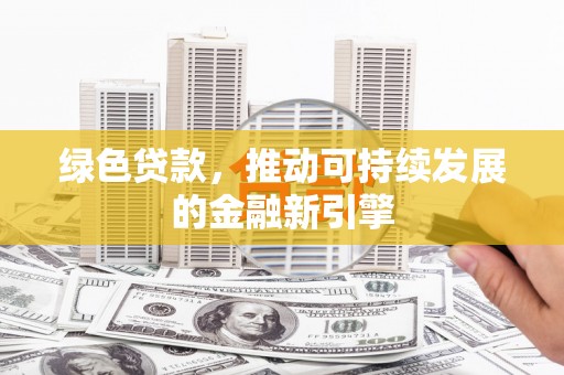 万载绿色贷款，推动可持续发展的金融新引擎