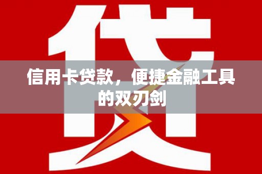 万载信用卡贷款，便捷金融工具的双刃剑