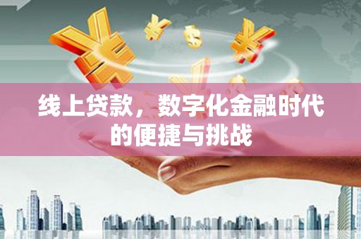 万载线上贷款，数字化金融时代的便捷与挑战