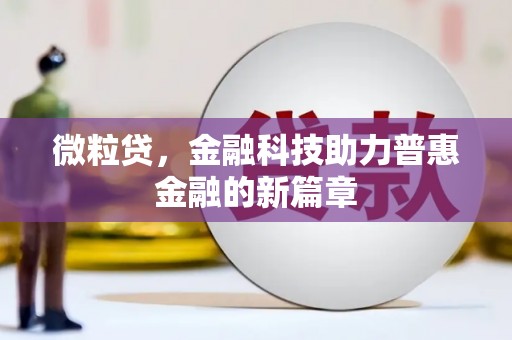 万载微粒贷，金融科技助力普惠金融的新篇章