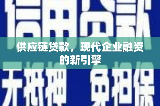 万载供应链贷款，现代企业融资的新引擎