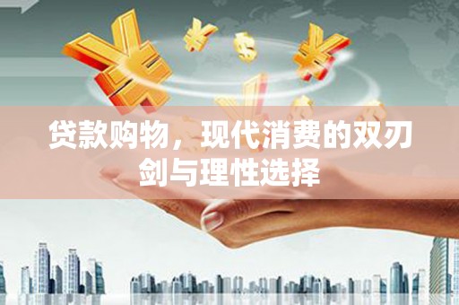 万载贷款购物，现代消费的双刃剑与理性选择