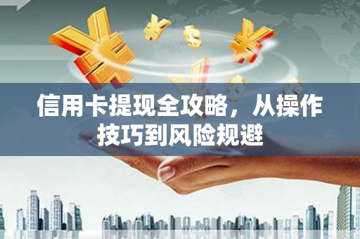 万载信用卡提现全攻略，从操作技巧到风险规避