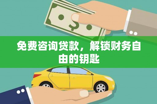 万载免费咨询贷款，解锁财务自由的钥匙