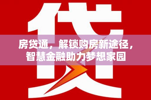 万载房贷通，解锁购房新途径，智慧金融助力梦想家园