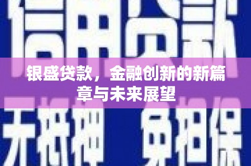 万载银盛贷款，金融创新的新篇章与未来展望
