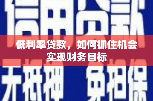 万载低利率贷款，如何抓住机会实现财务目标