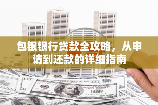 万载包银银行贷款全攻略，从申请到还款的详细指南