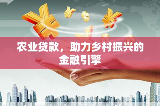 万载农业贷款，助力乡村振兴的金融引擎