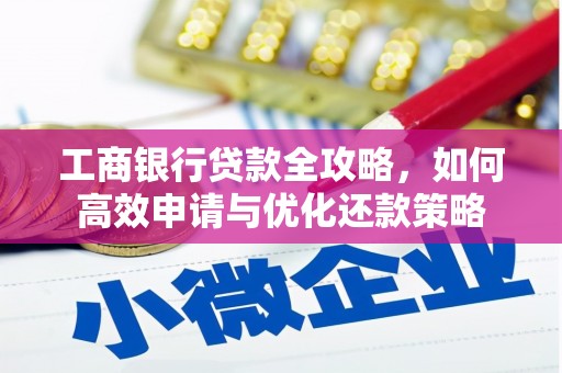 万载工商银行贷款全攻略，如何高效申请与优化还款策略