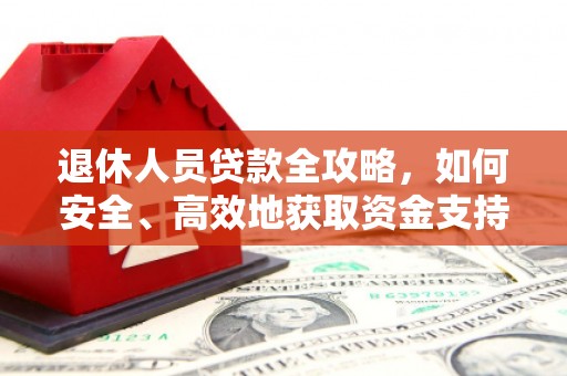 万载退休人员贷款全攻略，如何安全、高效地获取资金支持