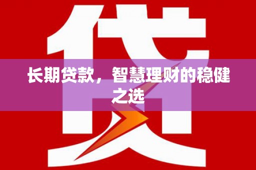 万载长期贷款，智慧理财的稳健之选
