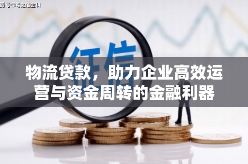 万载物流贷款，助力企业高效运营与资金周转的金融利器