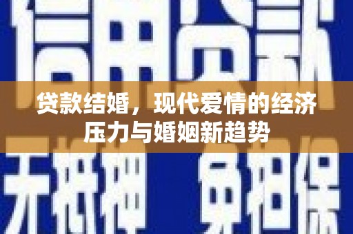 万载贷款结婚，现代爱情的经济压力与婚姻新趋势