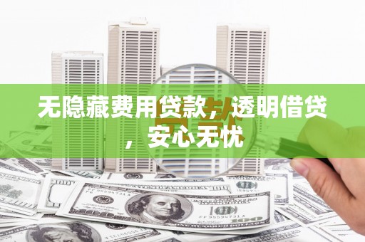 万载无隐藏费用贷款，透明借贷，安心无忧