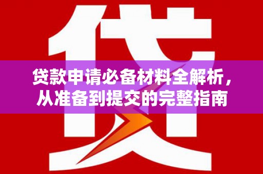 万载贷款申请必备材料全解析，从准备到提交的完整指南