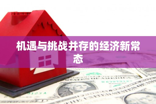 万载机遇与挑战并存的经济新常态