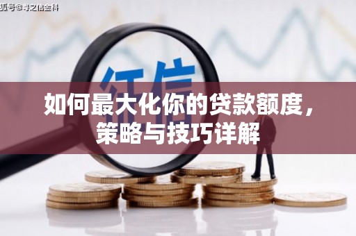万载如何最大化你的贷款额度，策略与技巧详解