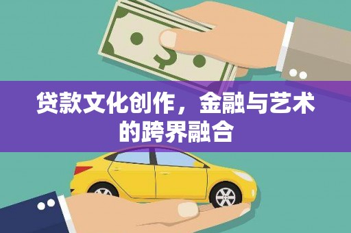 万载贷款文化创作，金融与艺术的跨界融合