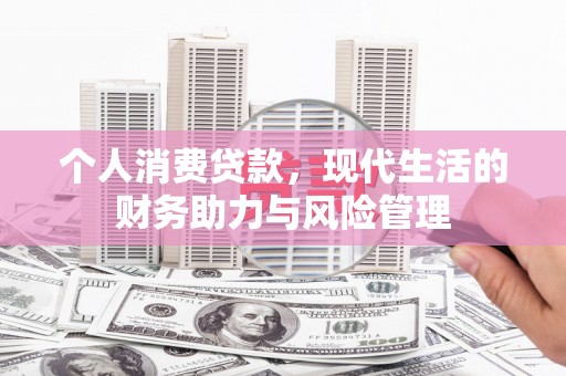 万载个人消费贷款,现代生活的财务助力与风险管理 万载个人消费贷款,现代生活的财务助力与风险管理