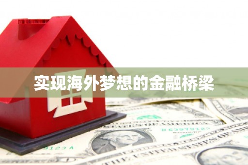万载实现海外梦想的金融桥梁