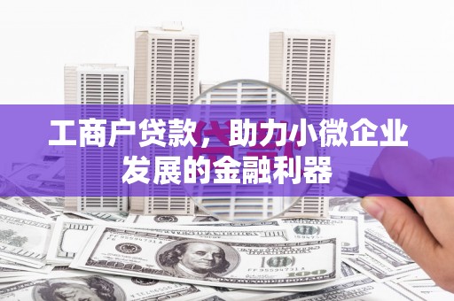 万载工商户贷款，助力小微企业发展的金融利器