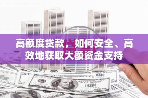 万载高额度贷款，如何安全、高效地获取大额资金支持