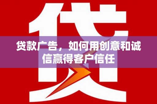 万载贷款广告，如何用创意和诚信赢得客户信任