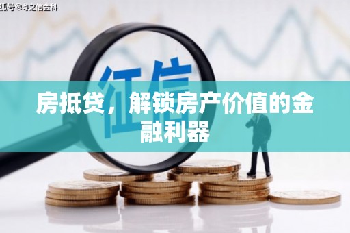 万载房抵贷，解锁房产价值的金融利器