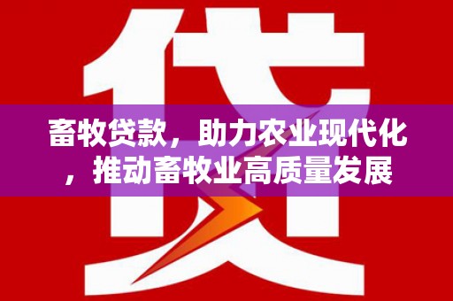万载畜牧贷款，助力农业现代化，推动畜牧业高质量发展