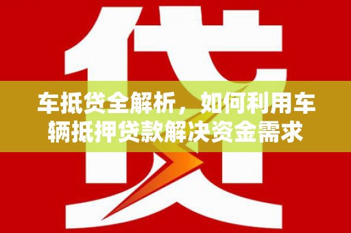 万载车抵贷全解析，如何利用车辆抵押贷款解决资金需求