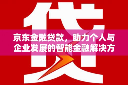 万载京东金融贷款，助力个人与企业发展的智能金融解决方案