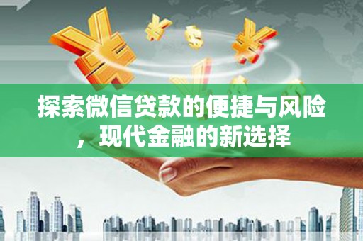 万载探索微信贷款的便捷与风险，现代金融的新选择