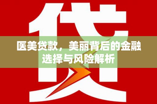 万载医美贷款，美丽背后的金融选择与风险解析