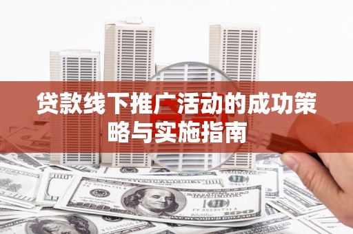 万载贷款线下推广活动的成功策略与实施指南