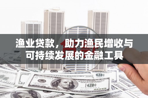 万载渔业贷款，助力渔民增收与可持续发展的金融工具