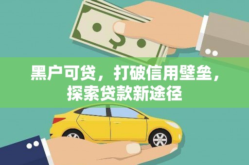 万载黑户可贷，打破信用壁垒，探索贷款新途径