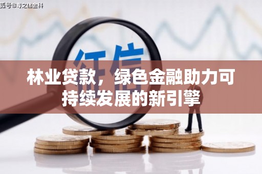 万载林业贷款，绿色金融助力可持续发展的新引擎
