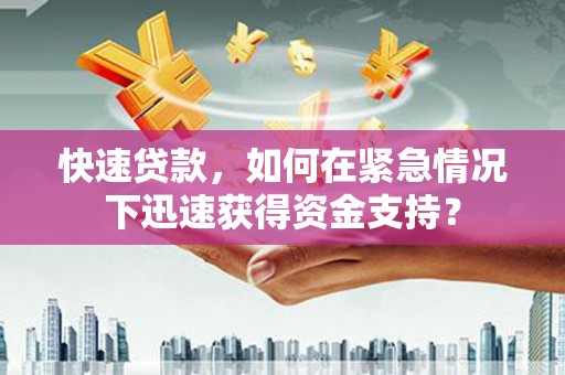 万载快速贷款，如何在紧急情况下迅速获得资金支持？