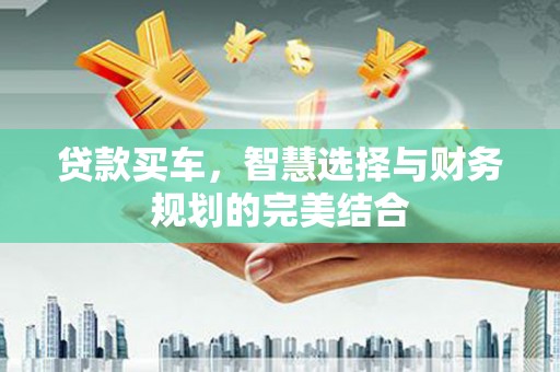 万载贷款买车，智慧选择与财务规划的完美结合