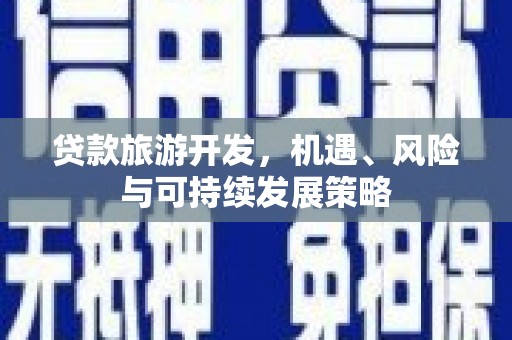 万载贷款旅游开发，机遇、风险与可持续发展策略