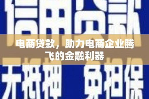 万载电商贷款，助力电商企业腾飞的金融利器