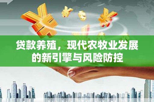 万载贷款养殖，现代农牧业发展的新引擎与风险防控