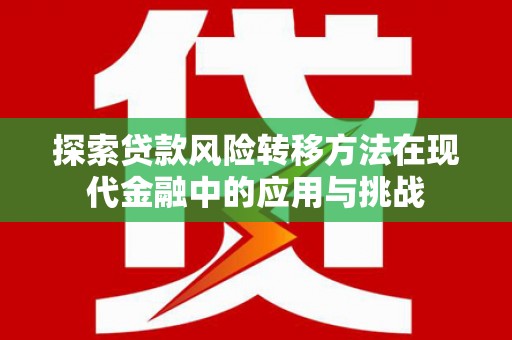 万载探索贷款风险转移方法在现代金融中的应用与挑战