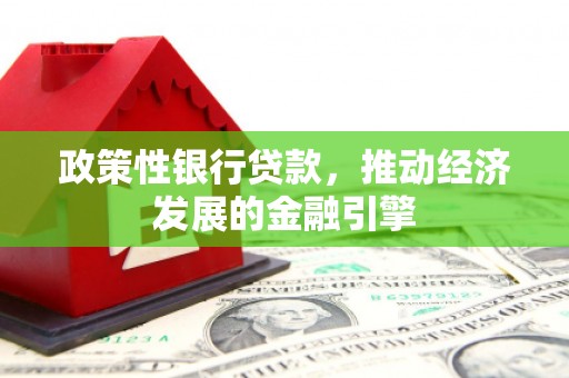 万载政策性银行贷款，推动经济发展的金融引擎