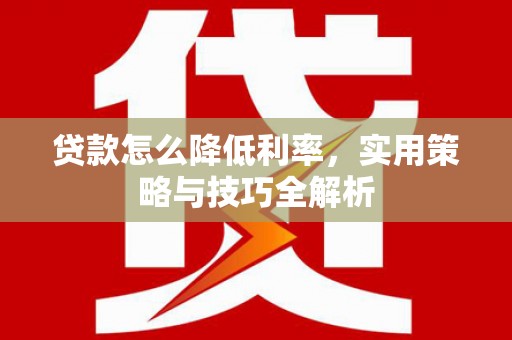 万载贷款怎么降低利率，实用策略与技巧全解析