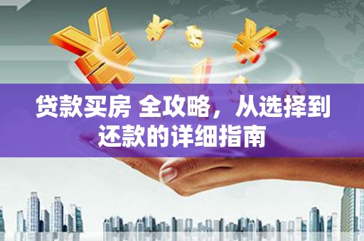 万载贷款买房 全攻略，从选择到还款的详细指南
